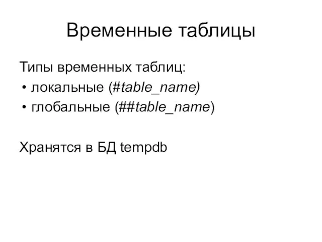 Временные таблицы Типы временных таблиц: локальные (#table_name) глобальные (##table_name) Хранятся в БД tempdb