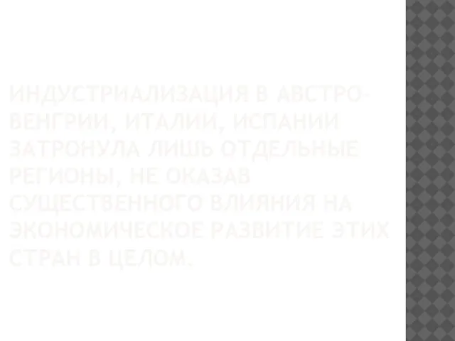 ИНДУСТРИАЛИЗАЦИЯ В АВСТРО-ВЕНГРИИ, ИТАЛИИ, ИСПАНИИ ЗАТРОНУЛА ЛИШЬ ОТДЕЛЬНЫЕ РЕГИОНЫ, НЕ ОКАЗАВ