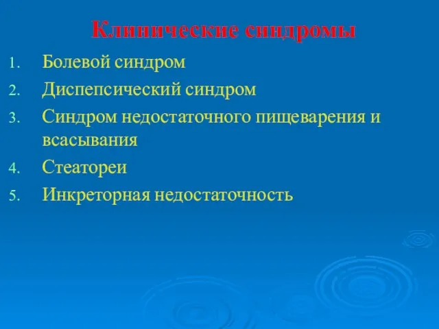 Клинические синдромы Болевой синдром Диспепсический синдром Синдром недостаточного пищеварения и всасывания Стеатореи Инкреторная недостаточность