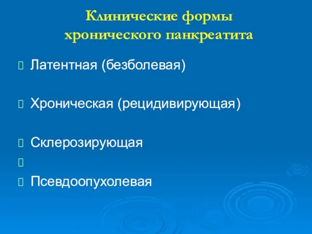 Клинические формы хронического панкреатита Латентная (безболевая) Хроническая (рецидивирующая) Склерозирующая Псевдоопухолевая