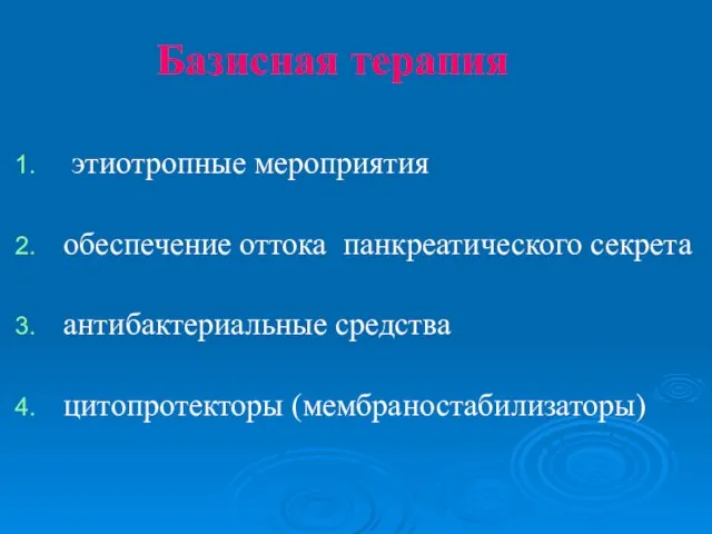 Базисная терапия этиотропные мероприятия обеспечение оттока панкреатического секрета антибактериальные средства цитопротекторы (мембраностабилизаторы)