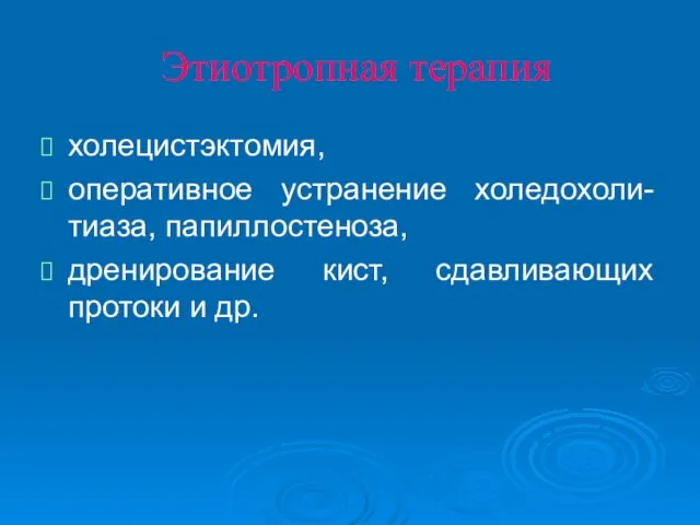 Этиотропная терапия холецистэктомия, оперативное устранение холедохоли-тиаза, папиллостеноза, дренирование кист, сдавливающих протоки и др.