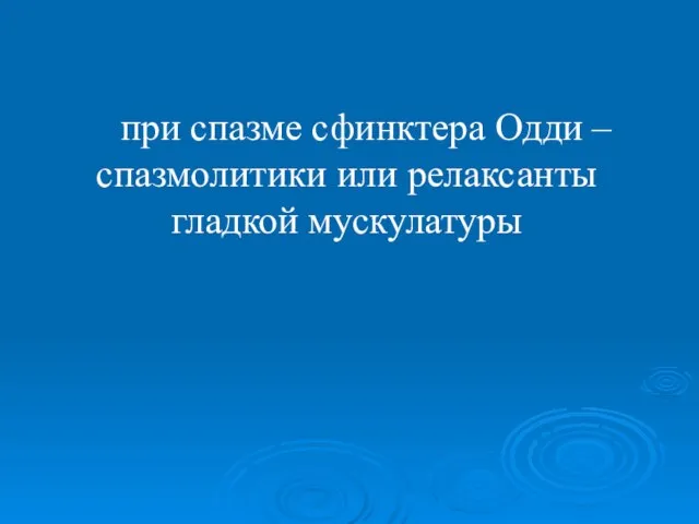 при спазме сфинктера Одди – спазмолитики или релаксанты гладкой мускулатуры