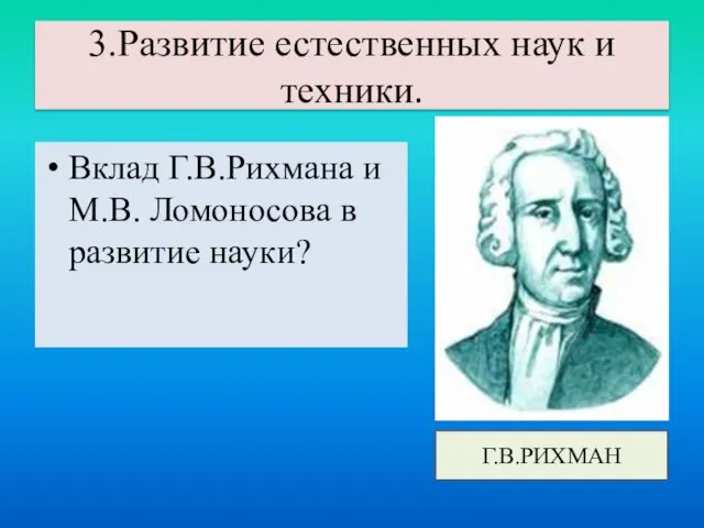 3.Развитие естественных наук и техники. Вклад Г.В.Рихмана и М.В. Ломоносова в развитие науки? Г.В.РИХМАН