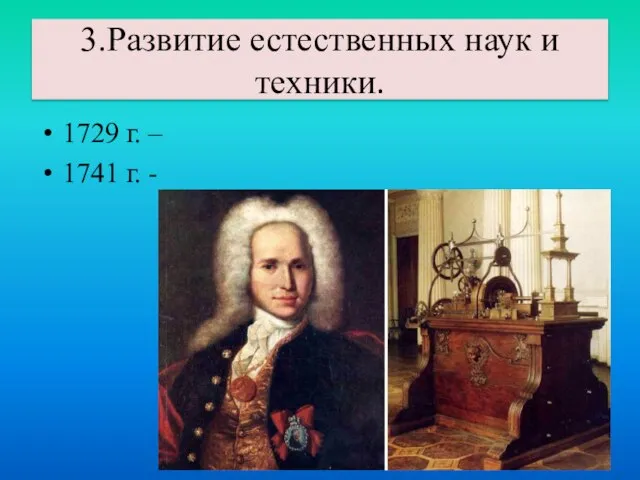 1729 г. – 1741 г. - 3.Развитие естественных наук и техники.