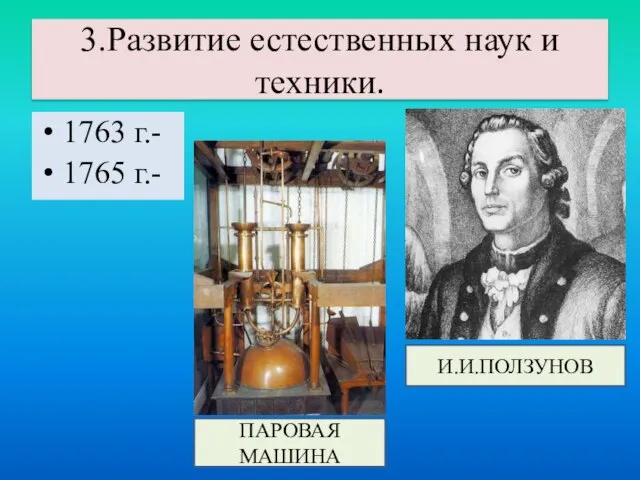 1763 г.- 1765 г.- 3.Развитие естественных наук и техники. И.И.ПОЛЗУНОВ ПАРОВАЯ МАШИНА