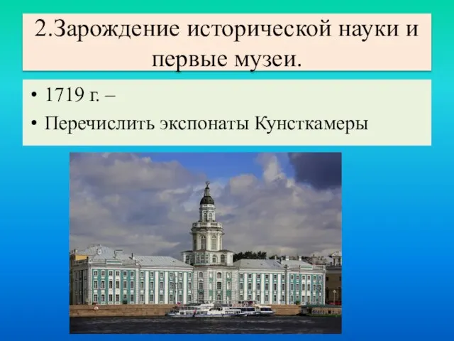 1719 г. – Перечислить экспонаты Кунсткамеры 2.Зарождение исторической науки и первые музеи.