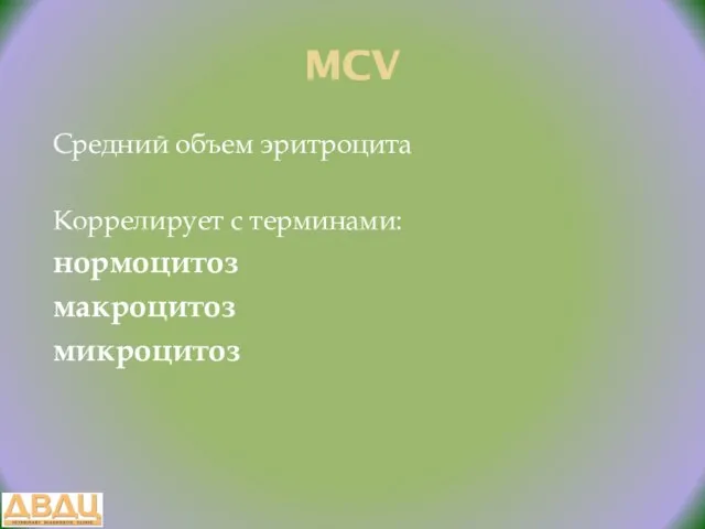 MCV Средний объем эритроцита Коррелирует с терминами: нормоцитоз макроцитоз микроцитоз