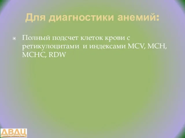 Для диагностики анемий: Полный подсчет клеток крови с ретикулоцитами и индексами MCV, MCH, MCHC, RDW