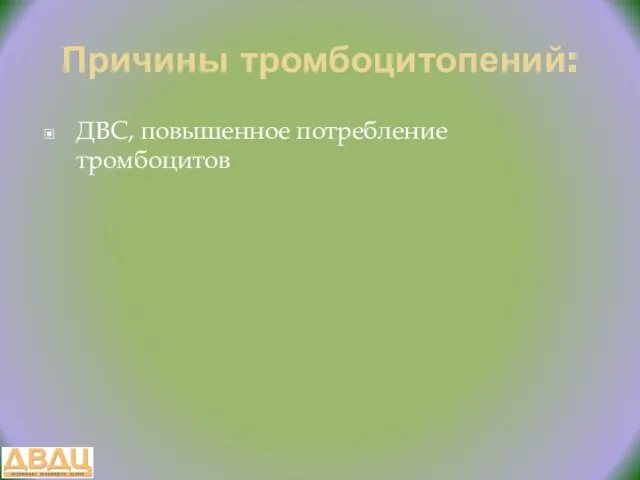 Причины тромбоцитопений: ДВС, повышенное потребление тромбоцитов