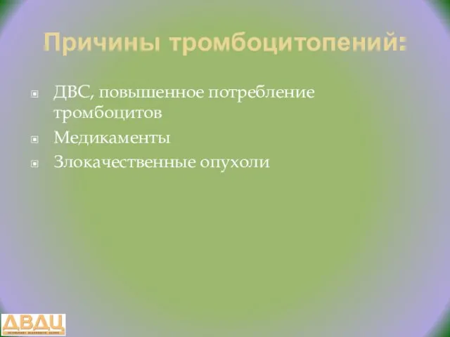 Причины тромбоцитопений: ДВС, повышенное потребление тромбоцитов Медикаменты Злокачественные опухоли