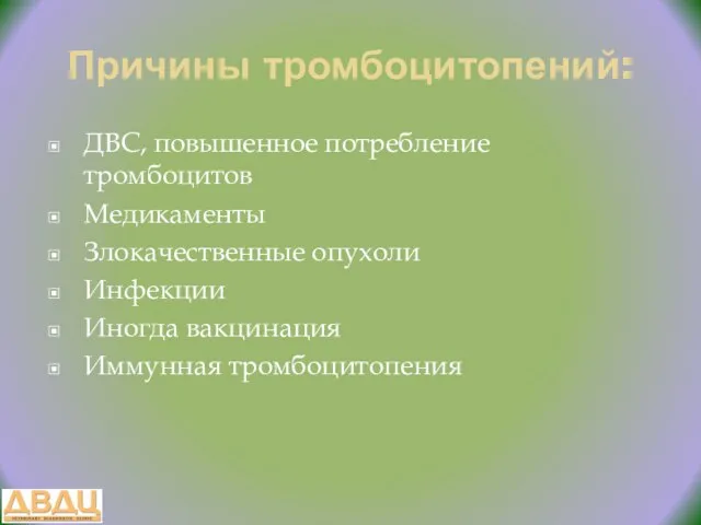 Причины тромбоцитопений: ДВС, повышенное потребление тромбоцитов Медикаменты Злокачественные опухоли Инфекции Иногда вакцинация Иммунная тромбоцитопения