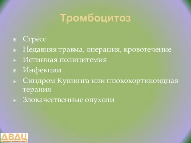 Тромбоцитоз Стресс Недавняя травма, операция, кровотечение Истинная полицитемия Инфекции Синдром Кушинга или глюкокортикоидная терапия Злокачественные опухоли