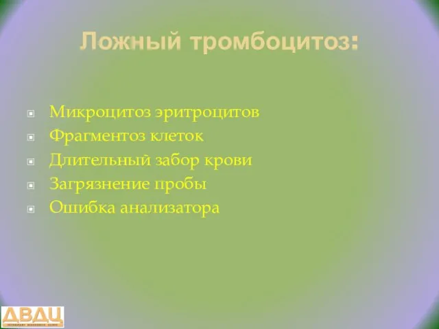 Ложный тромбоцитоз: Микроцитоз эритроцитов Фрагментоз клеток Длительный забор крови Загрязнение пробы Ошибка анализатора