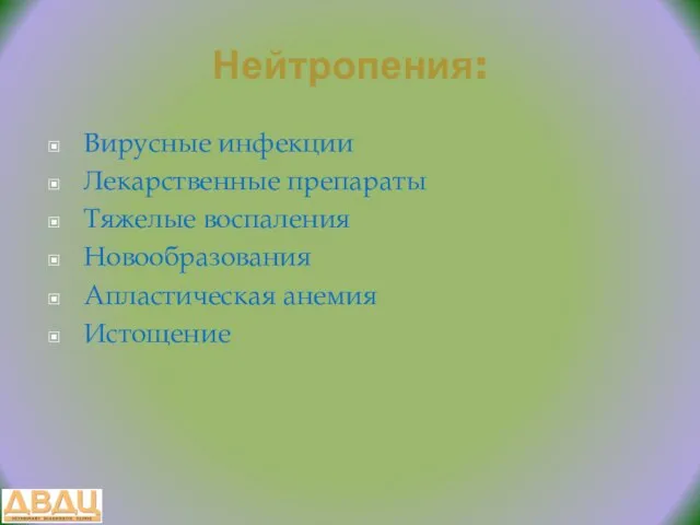 Нейтропения: Вирусные инфекции Лекарственные препараты Тяжелые воспаления Новообразования Апластическая анемия Истощение