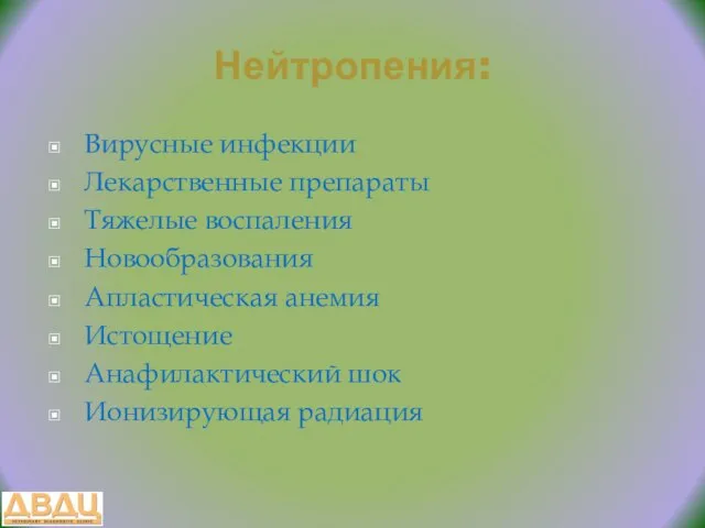 Нейтропения: Вирусные инфекции Лекарственные препараты Тяжелые воспаления Новообразования Апластическая анемия Истощение Анафилактический шок Ионизирующая радиация