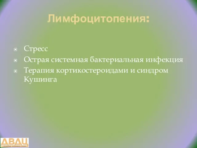 Лимфоцитопения: Стресс Острая системная бактериальная инфекция Терапия кортикостероидами и синдром Кушинга