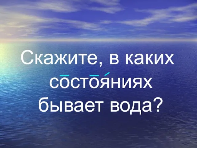 Скажите, в каких состояниях бывает вода?