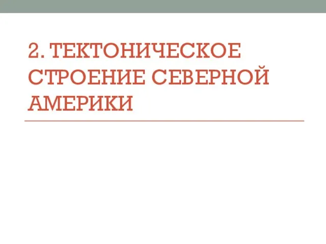 2. ТЕКТОНИЧЕСКОЕ СТРОЕНИЕ СЕВЕРНОЙ АМЕРИКИ