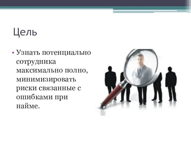 Цель Узнать потенциально сотрудника максимально полно, минимизировать риски связанные с ошибками при найме.