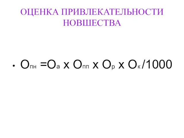 ОЦЕНКА ПРИВЛЕКАТЕЛЬНОСТИ НОВШЕСТВА Опн =Оа х Опп х Ор х Ок /1000