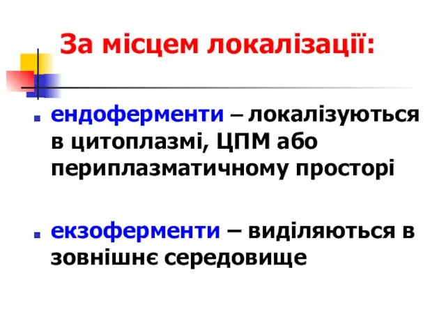 За місцем локалізації: ендоферменти – локалізуються в цитоплазмі, ЦПМ або периплазматичному