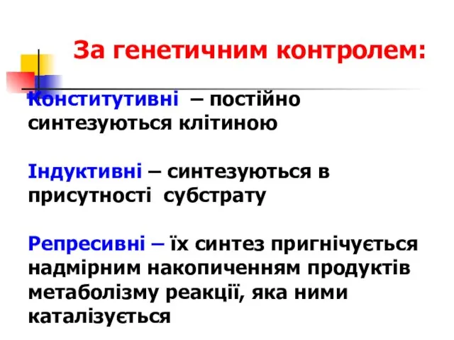 За генетичним контролем: Конститутивні – постійно синтезуються клітиною Індуктивні – синтезуються