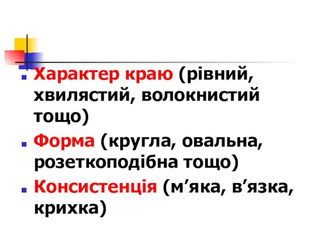 Характер краю (рівний, хвилястий, волокнистий тощо) Форма (кругла, овальна, розеткоподібна тощо) Консистенція (м’яка, в’язка, крихка)