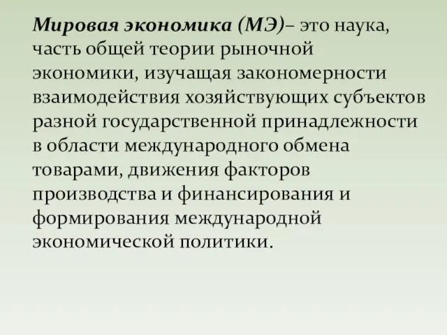 Мировая экономика (МЭ)– это наука, часть общей теории рыночной экономики, изучащая