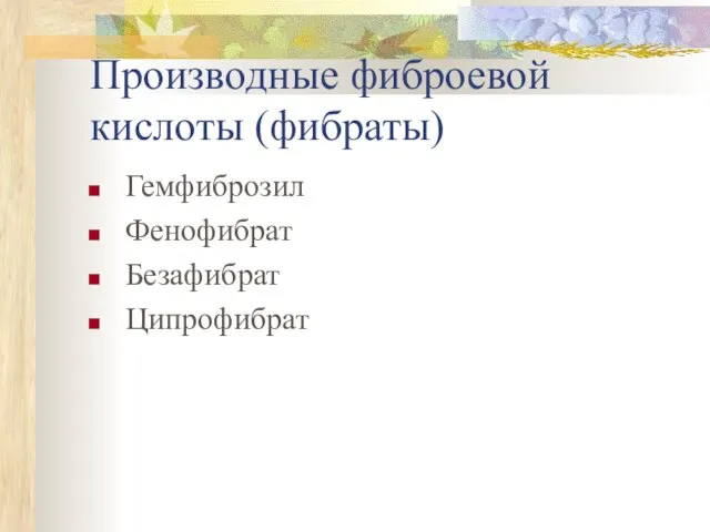 Производные фиброевой кислоты (фибраты) Гемфиброзил Фенофибрат Безафибрат Ципрофибрат