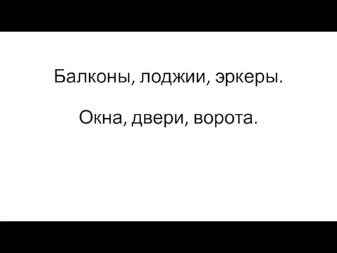 Балконы, лоджии, эркеры. Окна, двери, ворота.