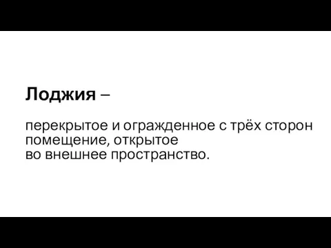 Лоджия – перекрытое и огражденное с трёх сторон помещение, открытое во внешнее пространство.