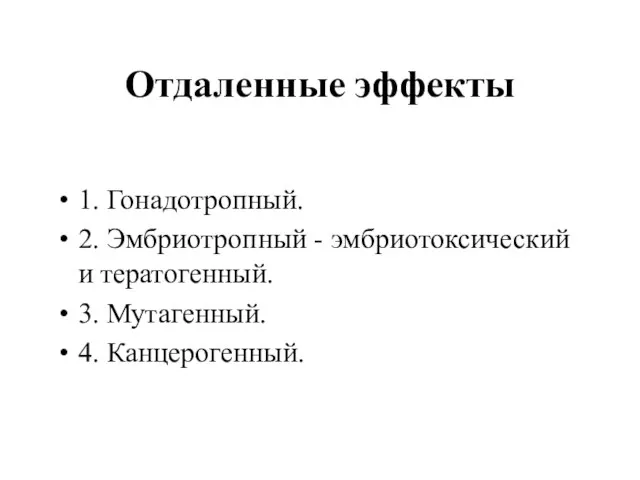 Отдаленные эффекты 1. Гонадотропный. 2. Эмбриотропный - эмбриотоксический и тератогенный. 3. Мутагенный. 4. Канцерогенный.