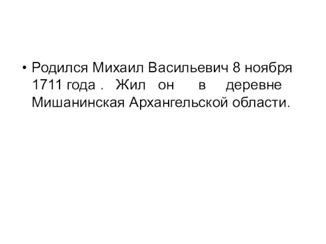 Родился Михаил Васильевич 8 ноября 1711 года . Жил он в деревне Мишанинская Архангельской области.