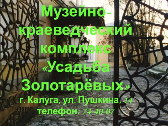 Музейно-краеведческий комплекс «Усадьба Золотарёвых» г. Калуга, ул. Пушкина, 14 телефон: 74-40-07