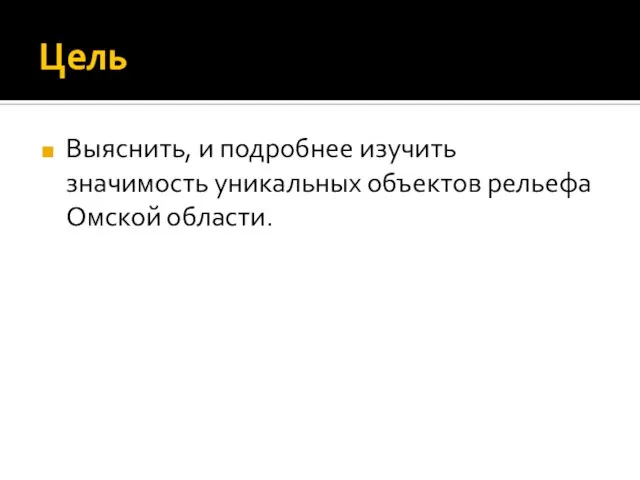 Цель Выяснить, и подробнее изучить значимость уникальных объектов рельефа Омской области.