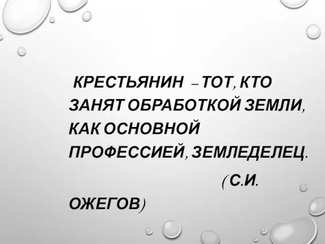 КРЕСТЬЯНИН – ТОТ, КТО ЗАНЯТ ОБРАБОТКОЙ ЗЕМЛИ, КАК ОСНОВНОЙ ПРОФЕССИЕЙ, ЗЕМЛЕДЕЛЕЦ. ( С.И.ОЖЕГОВ)