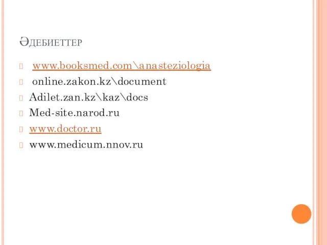 Әдебиеттер www.booksmed.com\anasteziologia online.zakon.kz\document Adilet.zan.kz\kaz\docs Med-site.narod.ru www.doctor.ru www.medicum.nnov.ru