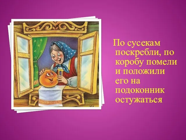 По сусекам поскребли, по коробу помели и положили его на подоконник остужаться