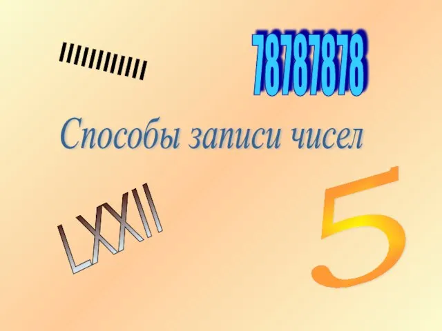 Способы записи чисел IIIIIIIIIIII 5 78787878 LXXII