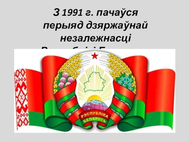 З 1991 г. пачаўся перыяд дзяржаўнай незалежнасці Рэспублікі Беларусь.