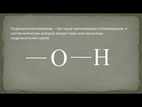 Гидроксилпроизводные – это такие производные углеводородов, в состав молекулы которых входит одна или несколько гидроксильных групп.