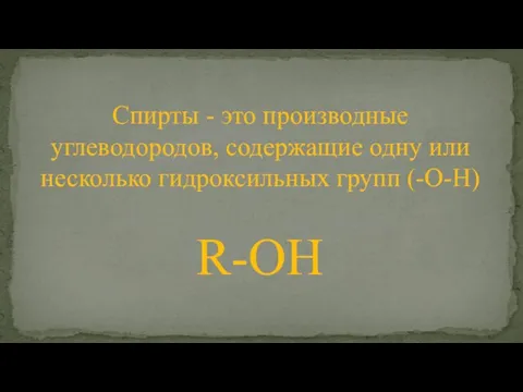 Спирты - это производные углеводородов, содержащие одну или несколько гидроксильных групп (-O-H) R-OH