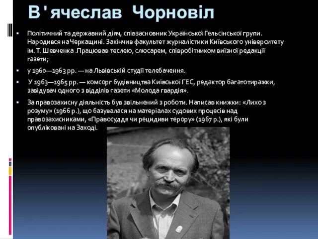 В'ячеслав Чорновіл Політичний та державний діяч, співзасновник Української Гельсінської групи. Народився