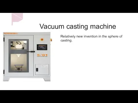 Vacuum casting machine Relatively new invention in the sphere of casting.