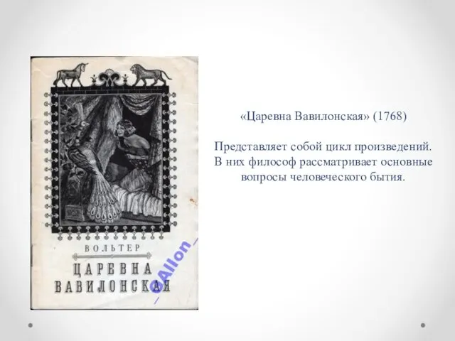 «Царевна Вавилонская» (1768) Представляет собой цикл произведений. В них философ рассматривает основные вопросы человеческого бытия.