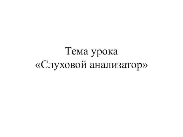 Тема урока «Слуховой анализатор»