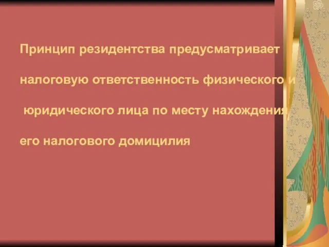 Принцип резидентства предусматривает налоговую ответственность физического и юридического лица по месту нахождения его налогового домицилия