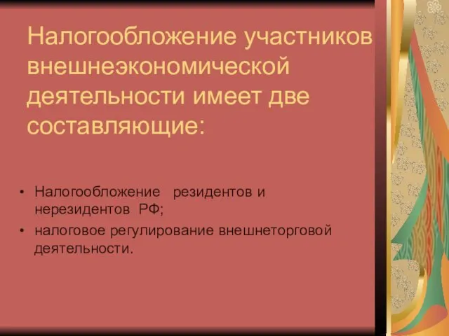 Налогообложение участников внешнеэкономической деятельности имеет две составляющие: Налогообложение резидентов и нерезидентов РФ; налоговое регулирование внешнеторговой деятельности.