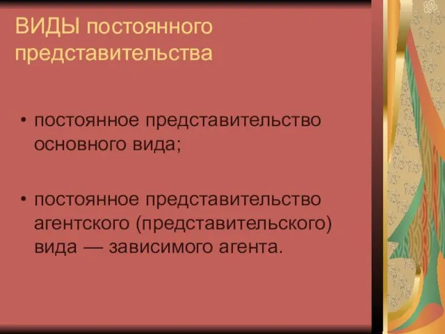 ВИДЫ постоянного представительства постоянное представительство основного вида; постоянное представительство агентского (представительского) вида — зависимого агента.